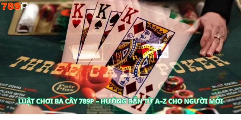 Luật Chơi Ba cây 789P – Hướng Dẫn Từ A–Z Cho Người Mới