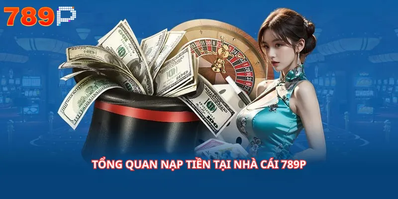 Tổng Quan Nạp Tiền Tại Nhà Cái 789P