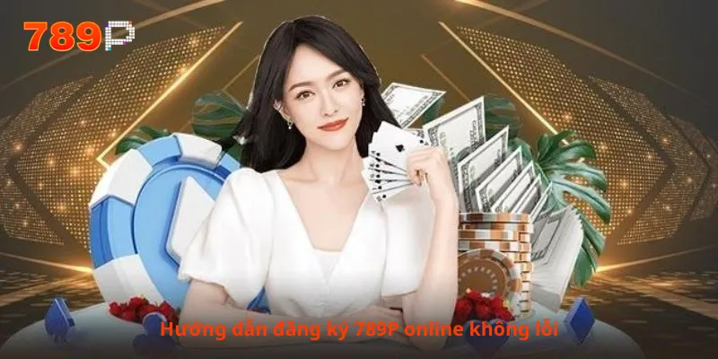 Hướng dẫn đăng ký 789P online không lỗi