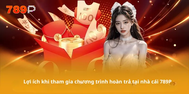 Lợi ích khi tham gia chương trình hoàn trả tại nhà cái 789P